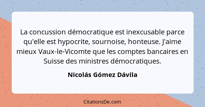 La concussion démocratique est inexcusable parce qu'elle est hypocrite, sournoise, honteuse. J'aime mieux Vaux-le-Vicomte que l... - Nicolás Gómez Dávila