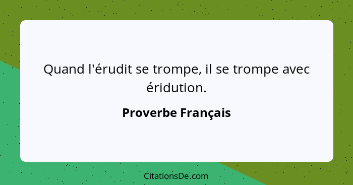 Quand l'érudit se trompe, il se trompe avec éridution.... - Proverbe Français