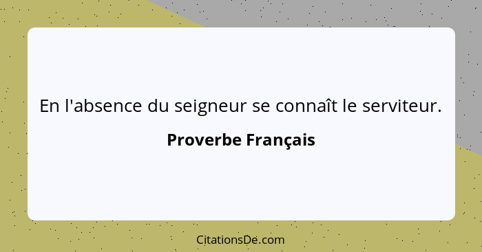 En l'absence du seigneur se connaît le serviteur.... - Proverbe Français