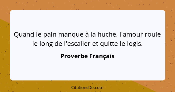 Quand le pain manque à la huche, l'amour roule le long de l'escalier et quitte le logis.... - Proverbe Français