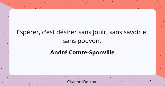 Espérer, c'est désirer sans jouir, sans savoir et sans pouvoir.... - André Comte-Sponville