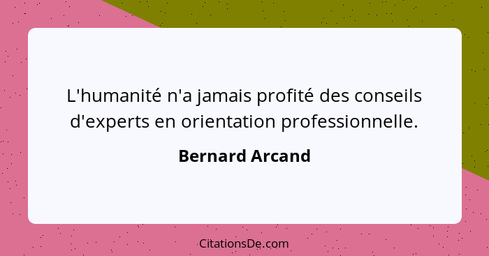 L'humanité n'a jamais profité des conseils d'experts en orientation professionnelle.... - Bernard Arcand