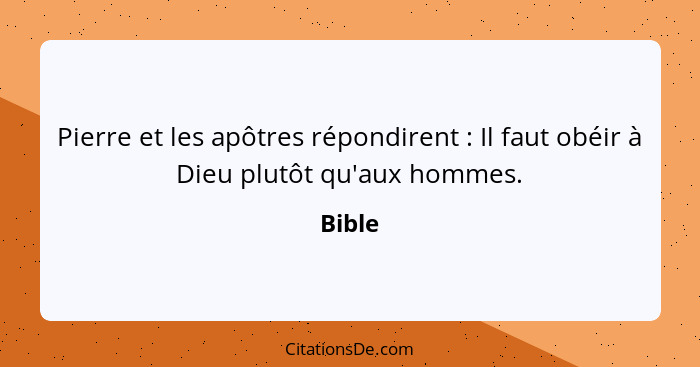 Pierre et les apôtres répondirent : Il faut obéir à Dieu plutôt qu'aux hommes.... - Bible