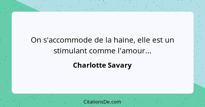 On s'accommode de la haine, elle est un stimulant comme l'amour...... - Charlotte Savary