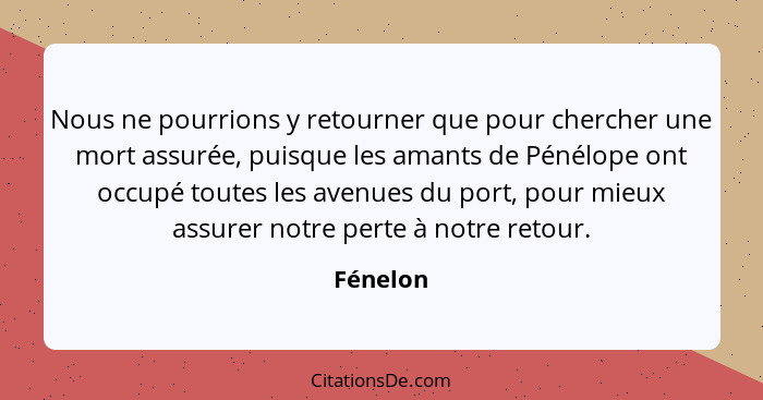 Nous ne pourrions y retourner que pour chercher une mort assurée, puisque les amants de Pénélope ont occupé toutes les avenues du port, pour... - Fénelon