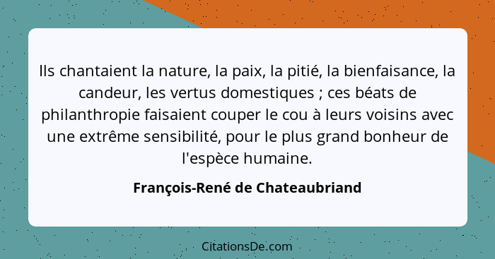 Ils chantaient la nature, la paix, la pitié, la bienfaisance, la candeur, les vertus domestiques ; ces béats de... - François-René de Chateaubriand