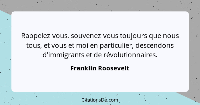 Rappelez-vous, souvenez-vous toujours que nous tous, et vous et moi en particulier, descendons d'immigrants et de révolutionnaire... - Franklin Roosevelt