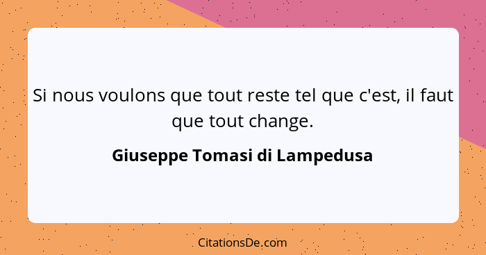 Si nous voulons que tout reste tel que c'est, il faut que tout change.... - Giuseppe Tomasi di Lampedusa