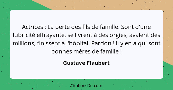 Actrices : La perte des fils de famille. Sont d'une lubricité effrayante, se livrent à des orgies, avalent des millions, finis... - Gustave Flaubert