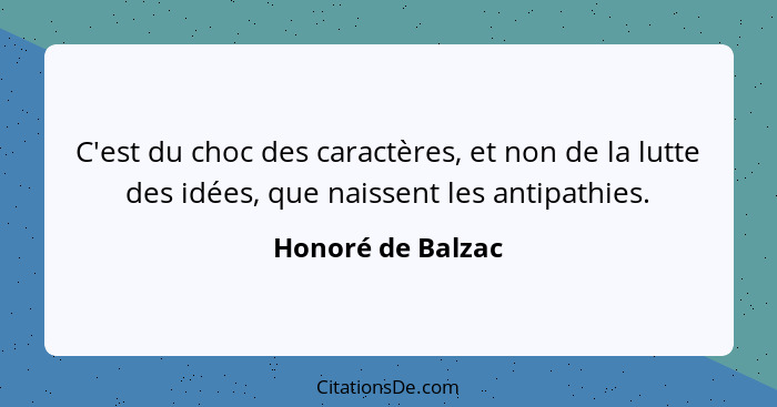 C'est du choc des caractères, et non de la lutte des idées, que naissent les antipathies.... - Honoré de Balzac
