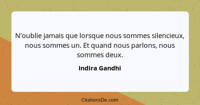 N'oublie jamais que lorsque nous sommes silencieux, nous sommes un. Et quand nous parlons, nous sommes deux.... - Indira Gandhi