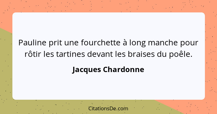 Pauline prit une fourchette à long manche pour rôtir les tartines devant les braises du poêle.... - Jacques Chardonne