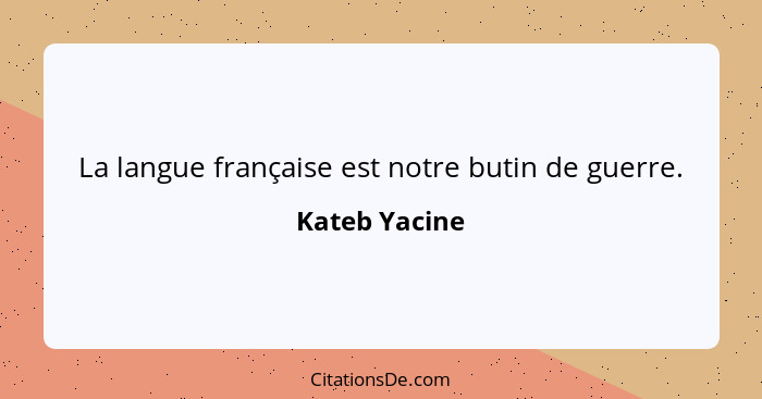 La langue française est notre butin de guerre.... - Kateb Yacine