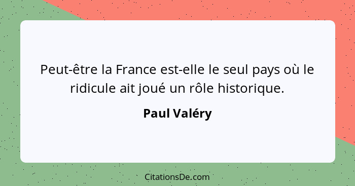 Peut-être la France est-elle le seul pays où le ridicule ait joué un rôle historique.... - Paul Valéry