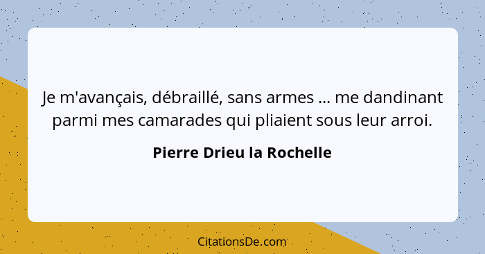 Je m'avançais, débraillé, sans armes ... me dandinant parmi mes camarades qui pliaient sous leur arroi.... - Pierre Drieu la Rochelle