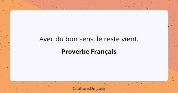 Avec du bon sens, le reste vient.... - Proverbe Français