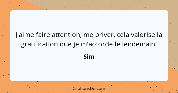 J'aime faire attention, me priver, cela valorise la gratification que je m'accorde le lendemain.... - Sim