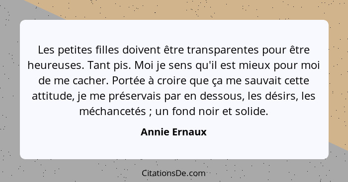 Les petites filles doivent être transparentes pour être heureuses. Tant pis. Moi je sens qu'il est mieux pour moi de me cacher. Portée... - Annie Ernaux