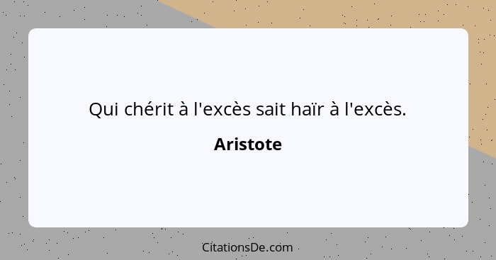 Qui chérit à l'excès sait haïr à l'excès.... - Aristote