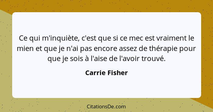 Ce qui m'inquiète, c'est que si ce mec est vraiment le mien et que je n'ai pas encore assez de thérapie pour que je sois à l'aise de l... - Carrie Fisher