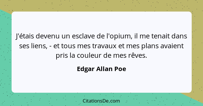 J'étais devenu un esclave de l'opium, il me tenait dans ses liens, - et tous mes travaux et mes plans avaient pris la couleur de mes... - Edgar Allan Poe