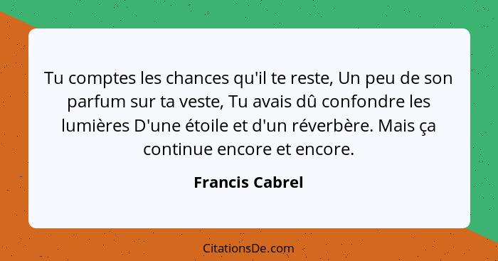 Tu comptes les chances qu'il te reste, Un peu de son parfum sur ta veste, Tu avais dû confondre les lumières D'une étoile et d'un rév... - Francis Cabrel