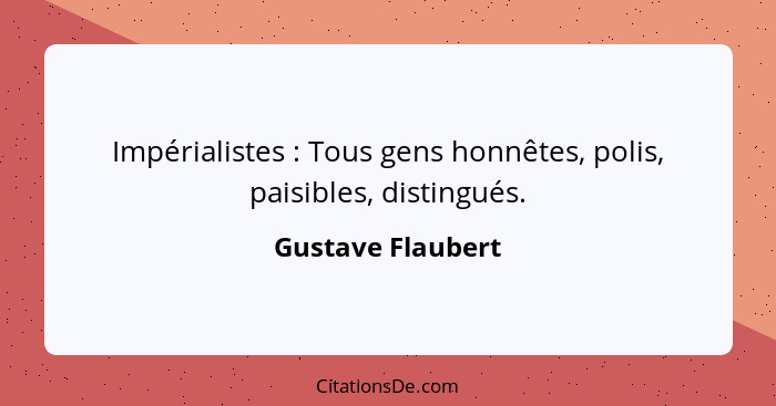 Impérialistes : Tous gens honnêtes, polis, paisibles, distingués.... - Gustave Flaubert