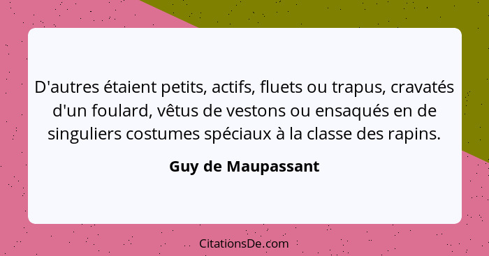 D'autres étaient petits, actifs, fluets ou trapus, cravatés d'un foulard, vêtus de vestons ou ensaqués en de singuliers costumes s... - Guy de Maupassant