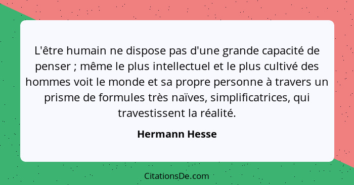 L'être humain ne dispose pas d'une grande capacité de penser ; même le plus intellectuel et le plus cultivé des hommes voit le mo... - Hermann Hesse