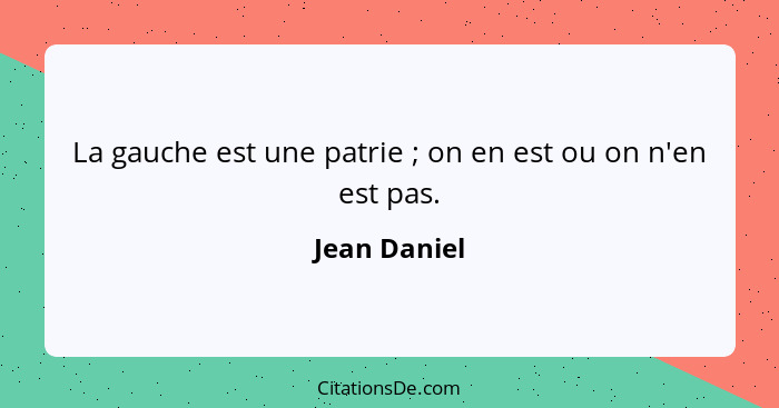 La gauche est une patrie ; on en est ou on n'en est pas.... - Jean Daniel