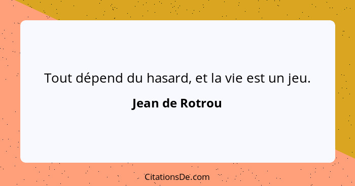 Tout dépend du hasard, et la vie est un jeu.... - Jean de Rotrou