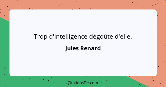 Trop d'intelligence dégoûte d'elle.... - Jules Renard