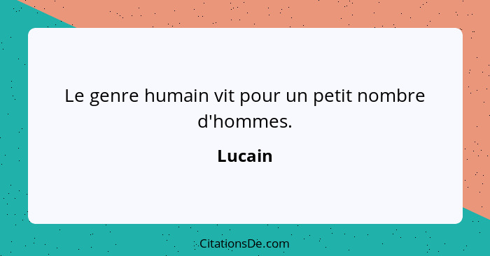 Le genre humain vit pour un petit nombre d'hommes.... - Lucain