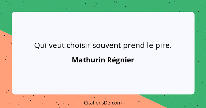 Qui veut choisir souvent prend le pire.... - Mathurin Régnier