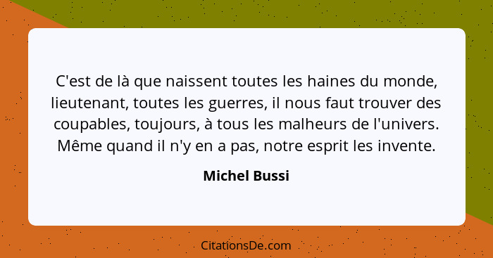 C'est de là que naissent toutes les haines du monde, lieutenant, toutes les guerres, il nous faut trouver des coupables, toujours, à to... - Michel Bussi