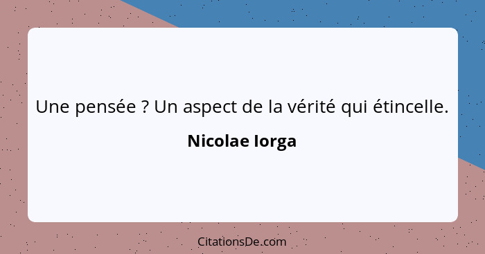 Une pensée ? Un aspect de la vérité qui étincelle.... - Nicolae Iorga