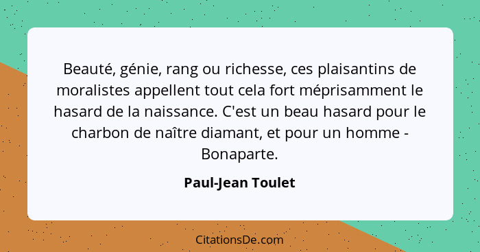 Beauté, génie, rang ou richesse, ces plaisantins de moralistes appellent tout cela fort méprisamment le hasard de la naissance. C'e... - Paul-Jean Toulet