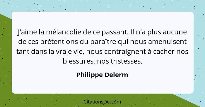 J'aime la mélancolie de ce passant. Il n'a plus aucune de ces prétentions du paraître qui nous amenuisent tant dans la vraie vie, no... - Philippe Delerm