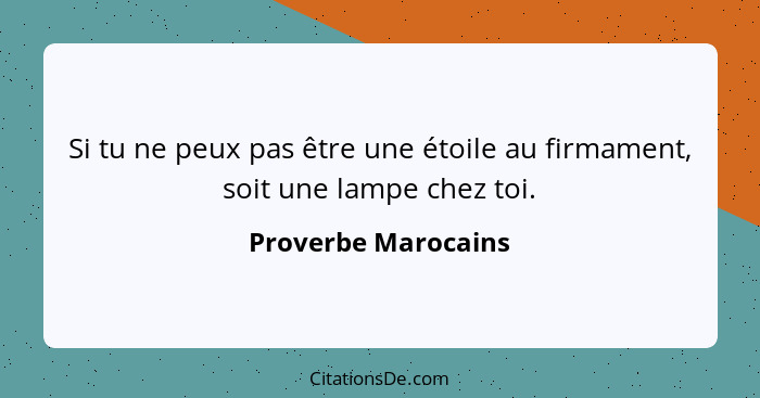 Si tu ne peux pas être une étoile au firmament, soit une lampe chez toi.... - Proverbe Marocains