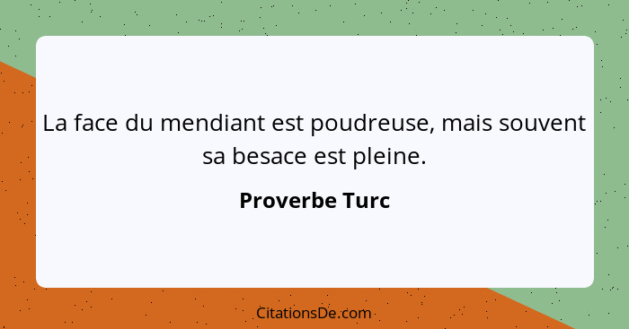 La face du mendiant est poudreuse, mais souvent sa besace est pleine.... - Proverbe Turc