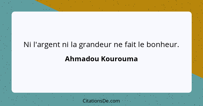 Ni l'argent ni la grandeur ne fait le bonheur.... - Ahmadou Kourouma