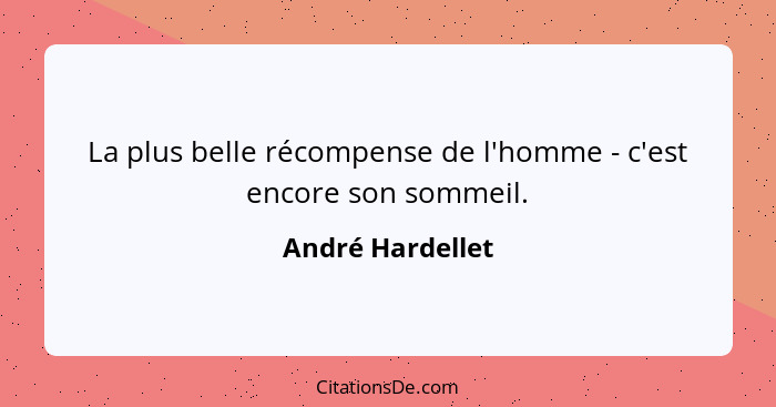 La plus belle récompense de l'homme - c'est encore son sommeil.... - André Hardellet