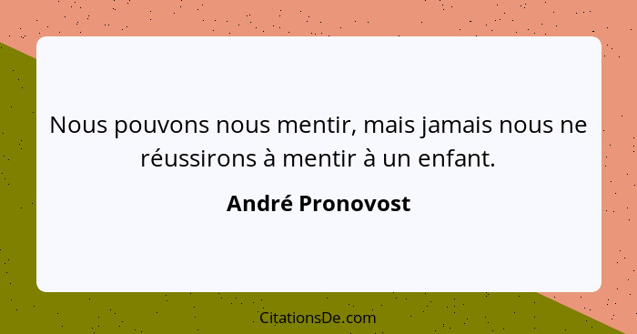 Nous pouvons nous mentir, mais jamais nous ne réussirons à mentir à un enfant.... - André Pronovost