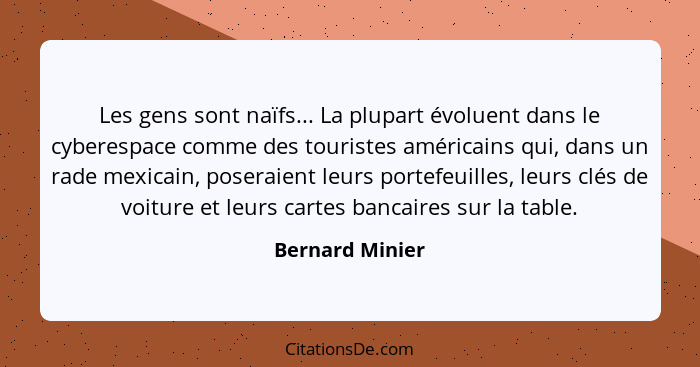 Les gens sont naïfs... La plupart évoluent dans le cyberespace comme des touristes américains qui, dans un rade mexicain, poseraient... - Bernard Minier