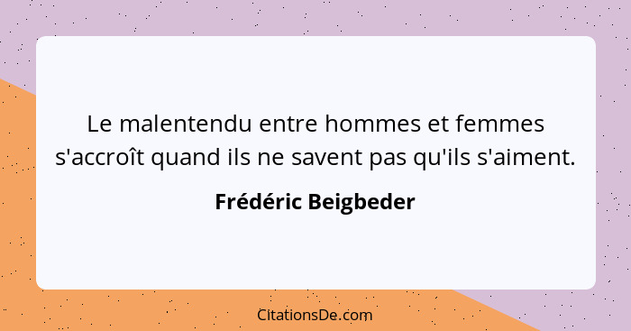 Le malentendu entre hommes et femmes s'accroît quand ils ne savent pas qu'ils s'aiment.... - Frédéric Beigbeder