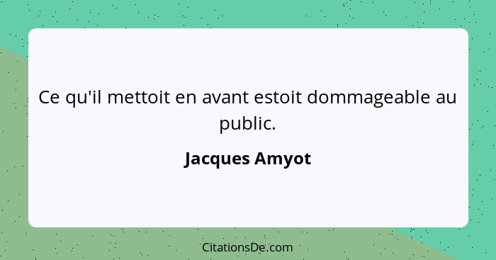 Ce qu'il mettoit en avant estoit dommageable au public.... - Jacques Amyot