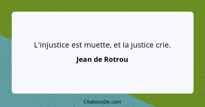 L'injustice est muette, et la justice crie.... - Jean de Rotrou