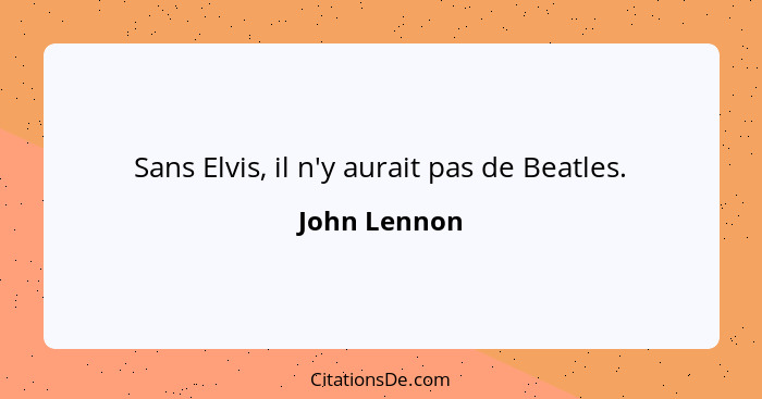 Sans Elvis, il n'y aurait pas de Beatles.... - John Lennon
