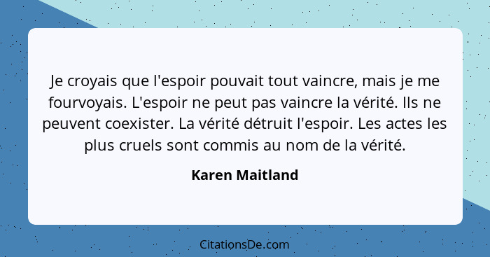 Je croyais que l'espoir pouvait tout vaincre, mais je me fourvoyais. L'espoir ne peut pas vaincre la vérité. Ils ne peuvent coexister... - Karen Maitland