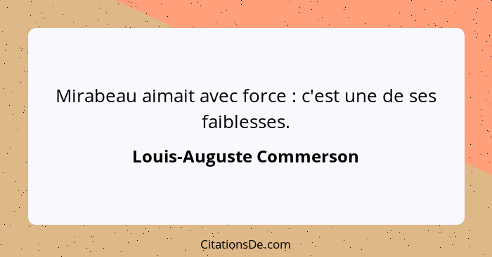 Mirabeau aimait avec force : c'est une de ses faiblesses.... - Louis-Auguste Commerson